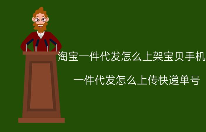 淘宝一件代发怎么上架宝贝手机版 一件代发怎么上传快递单号？